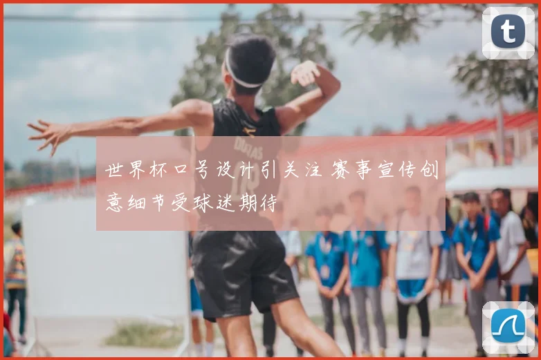 世界杯口号设计引关注 赛事宣传创意细节受球迷期待