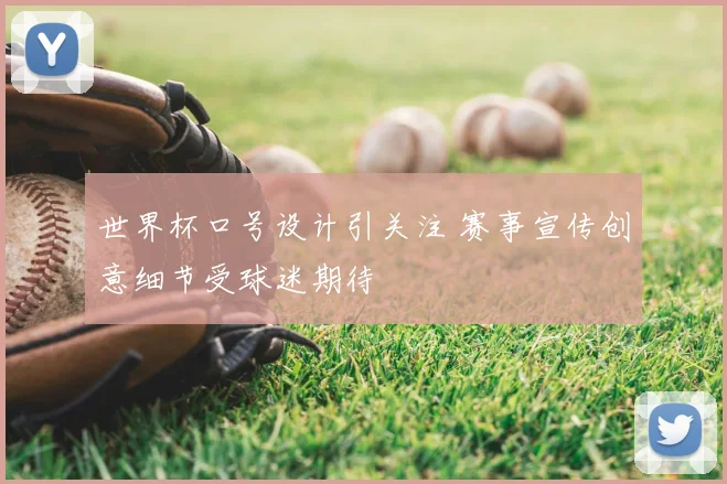 世界杯口号设计引关注 赛事宣传创意细节受球迷期待