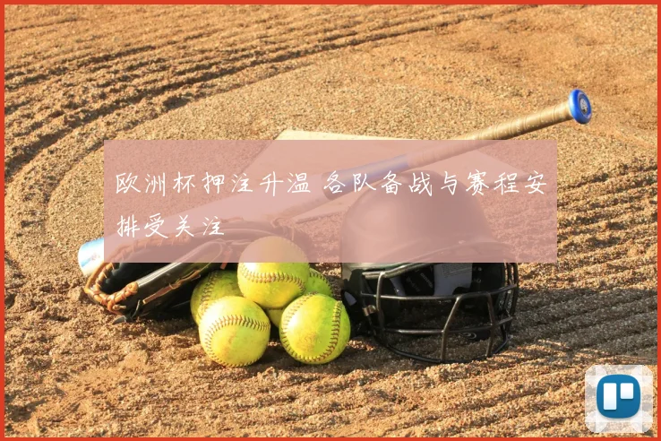 欧洲杯押注升温 各队备战与赛程安排受关注
