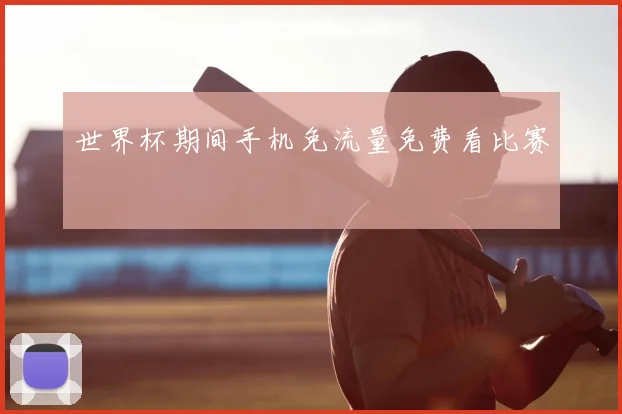 世界杯期间手机免流量免费看比赛