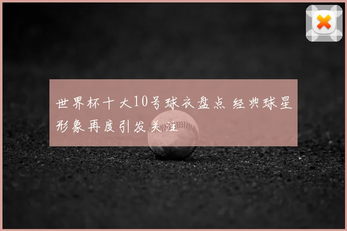世界杯十大10号球衣盘点 经典球星形象再度引发关注