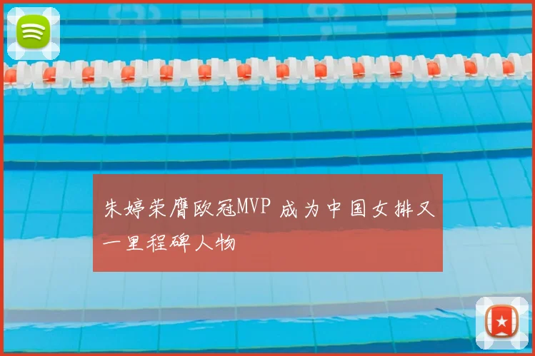 朱婷荣膺欧冠MVP 成为中国女排又一里程碑人物